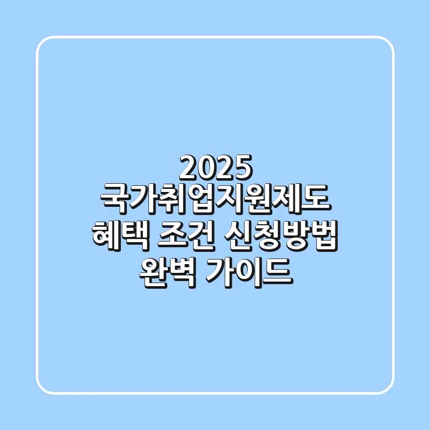 2025 국가취업지원제도 혜택 조건 신청방법 완벽 가이드