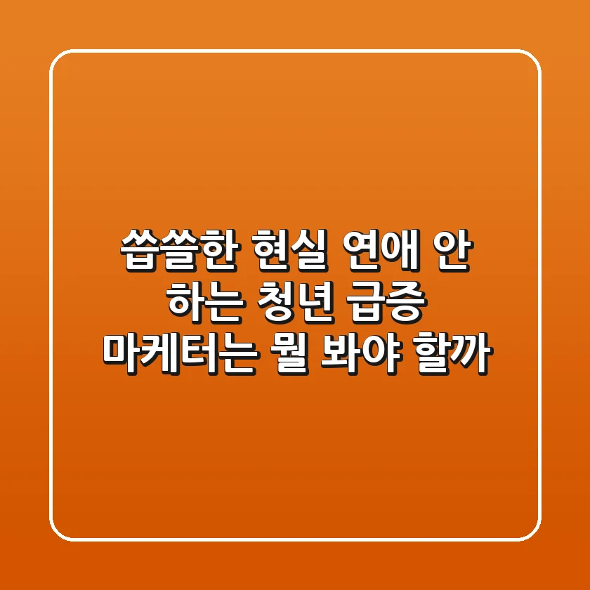 씁쓸한 현실 연애 안 하는 청년 급증 마케터는 뭘 봐야 할까