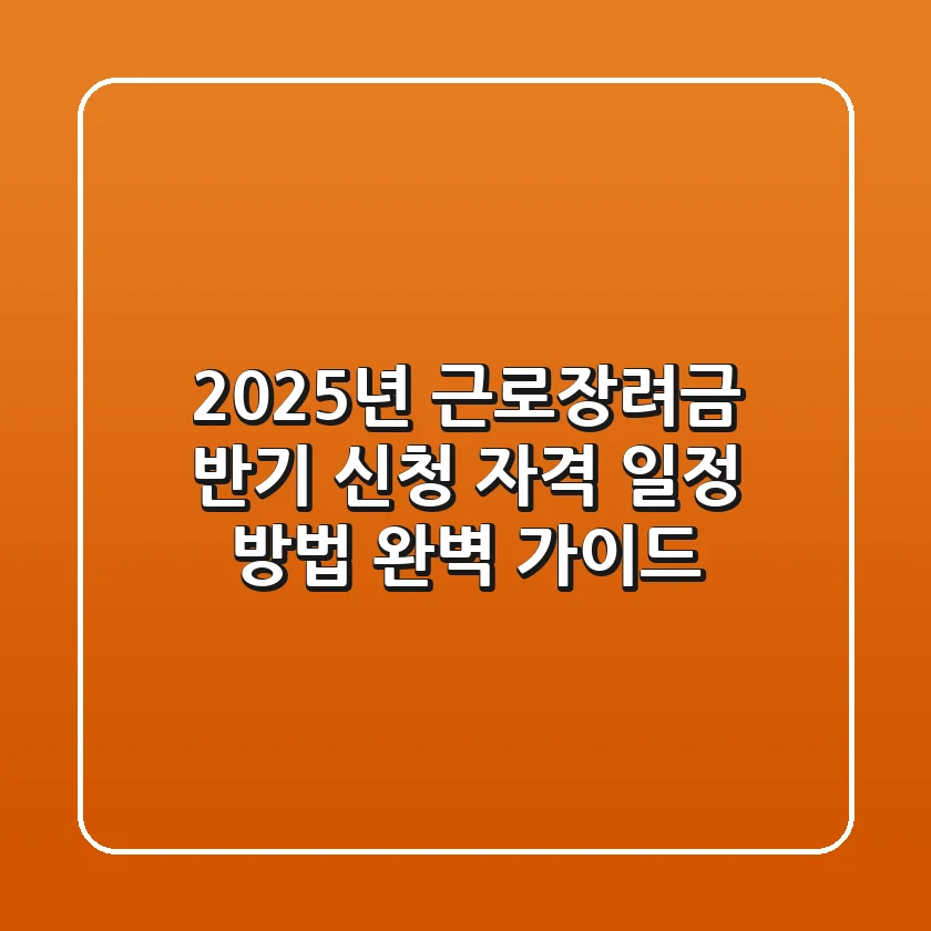 2025년 근로장려금 반기 신청 자격 일정 방법 완벽 가이드