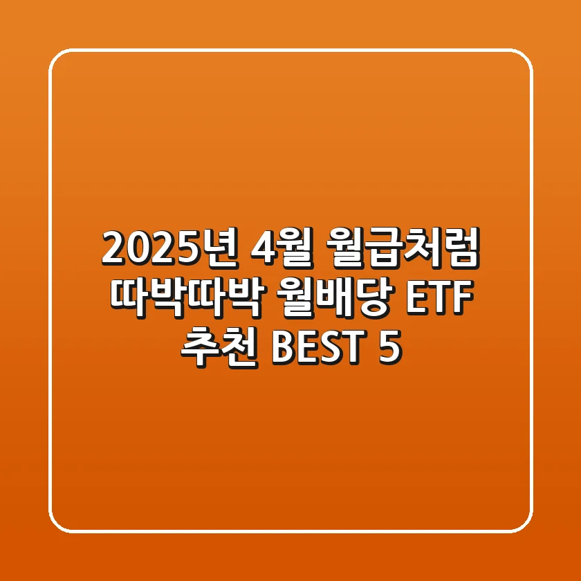 2025년 4월, 월급처럼 따박따박! 월배당 ETF 추천 BEST 5