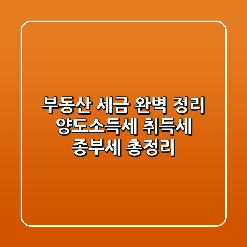 부동산 세금 완벽 정리: 양도소득세, 취득세, 종부세 총정리