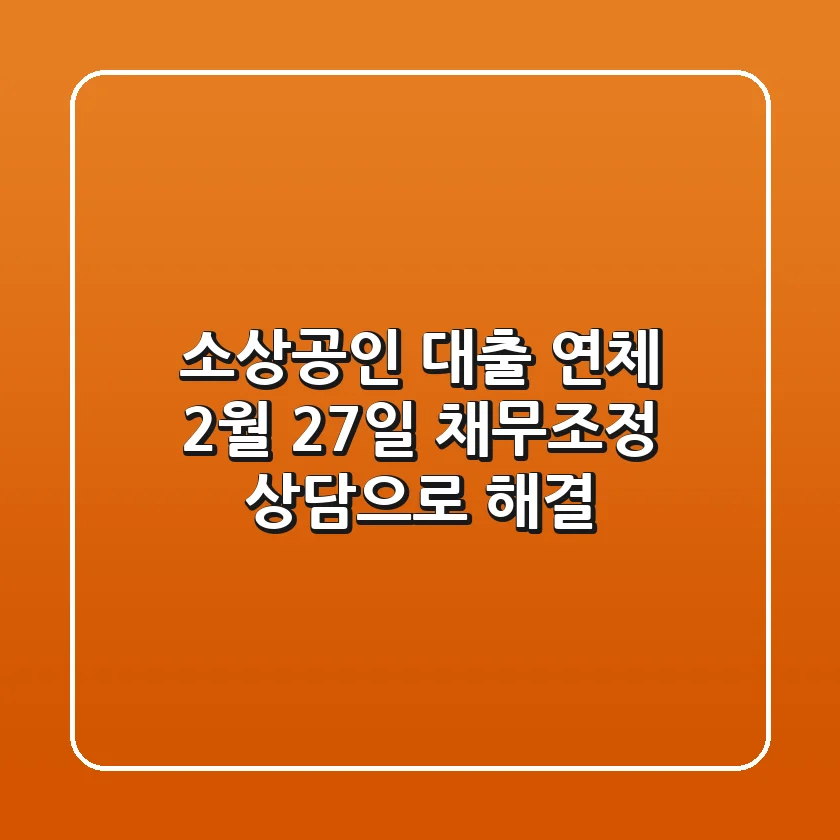 소상공인 대출 연체? 2월 27일 채무조정 상담으로 해결!