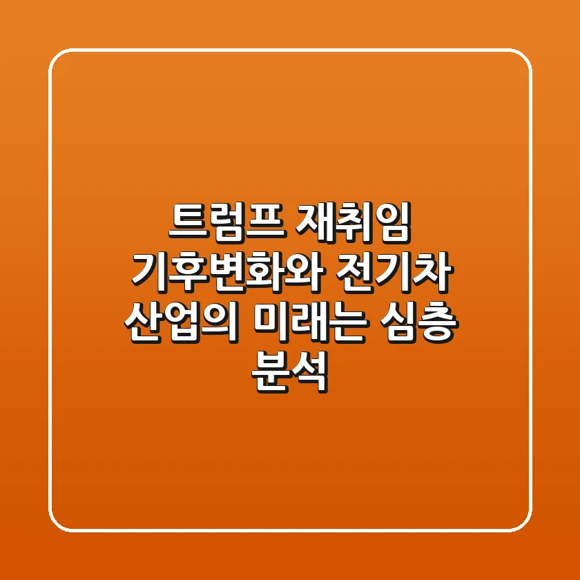 트럼프 재취임, 기후변화와 전기차 산업의 미래는? 심층 분석!