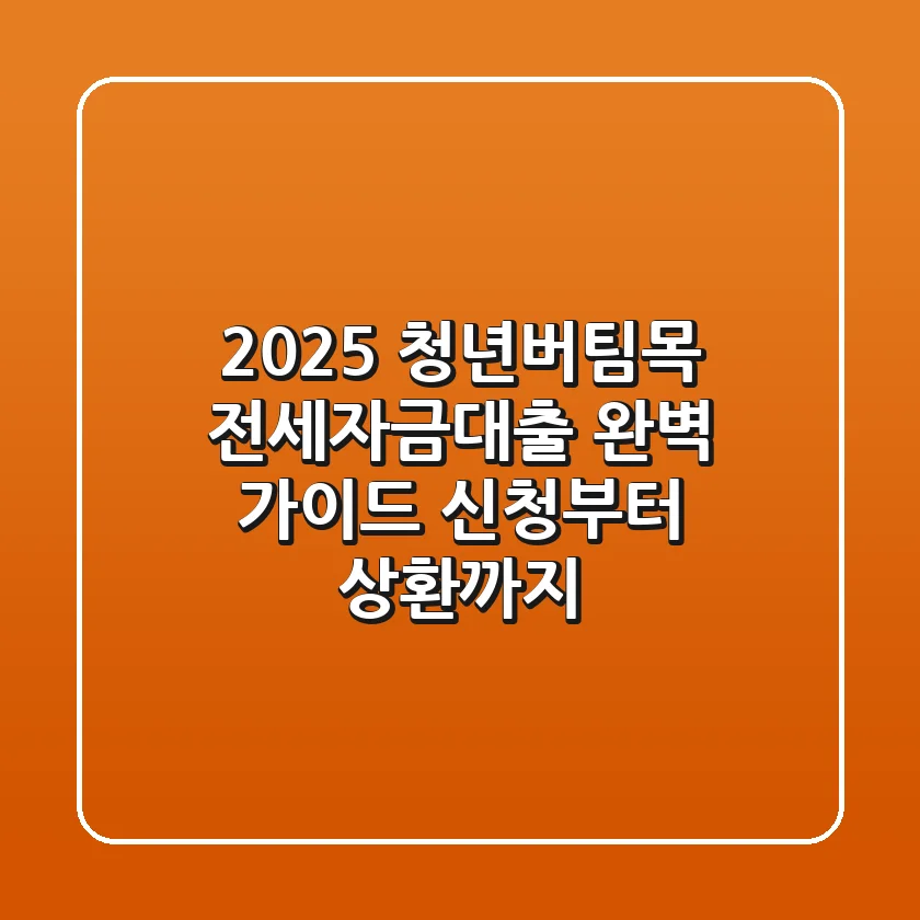 2025 청년버팀목 전세자금대출 완벽 가이드: 신청부터 상환까지!