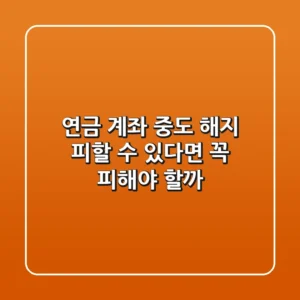 연금 계좌 중도 해지, 피할 수 있다면 꼭 피해야 할까?