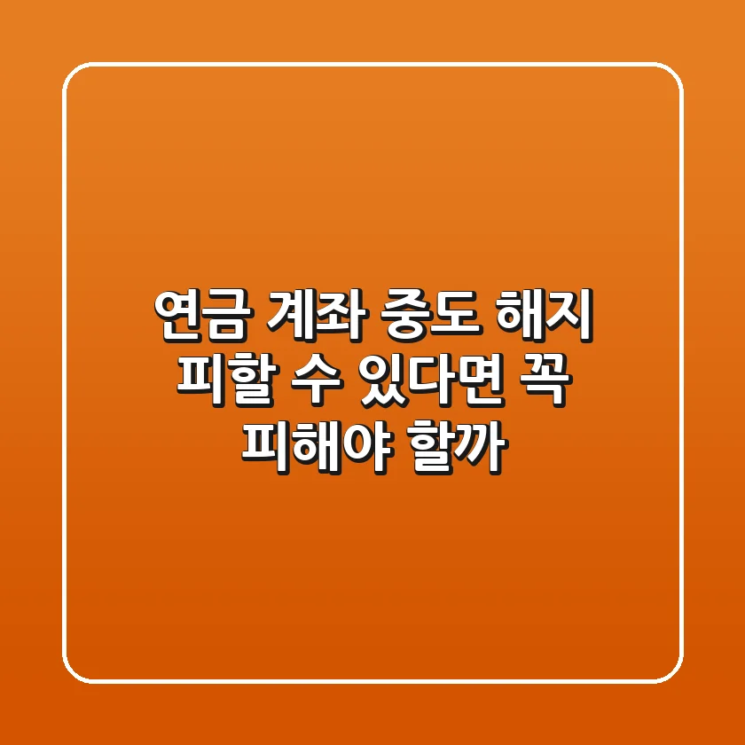 연금 계좌 중도 해지, 피할 수 있다면 꼭 피해야 할까?