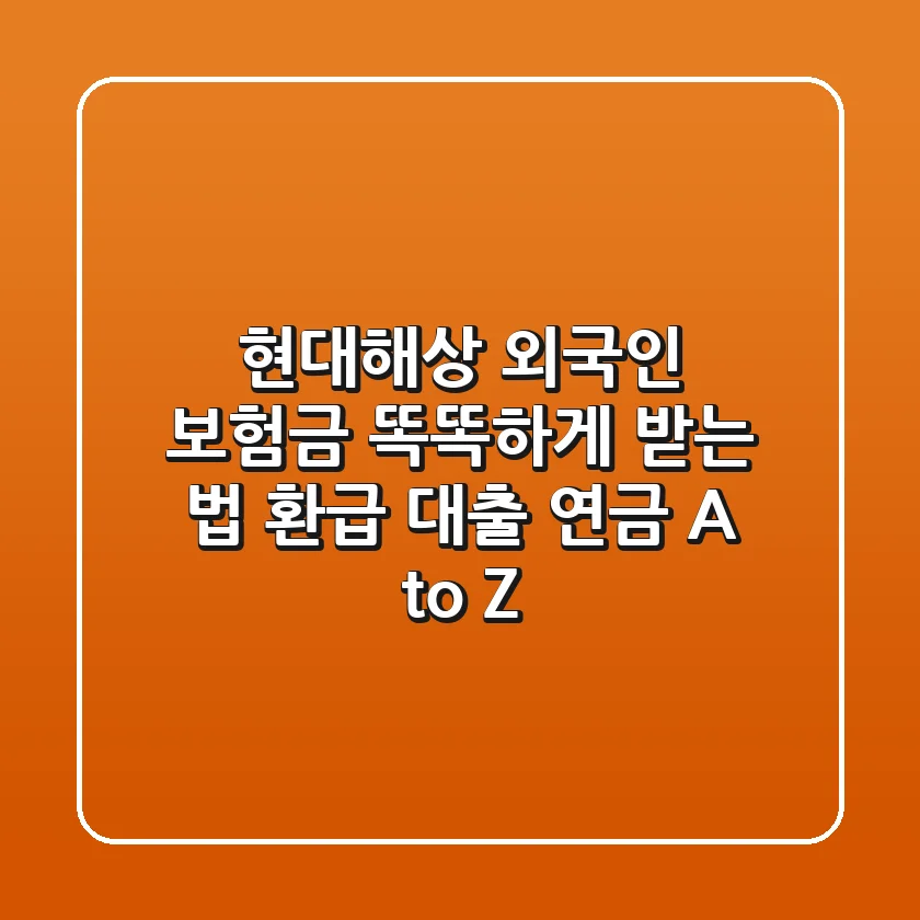 현대해상 외국인 보험금 똑똑하게 받는 법: 환급, 대출, 연금 A to Z
