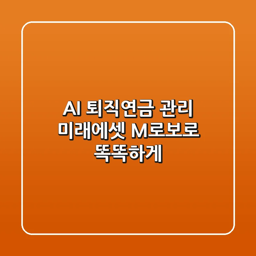 AI 퇴직연금 관리: 미래에셋 M-로보로 똑똑하게!