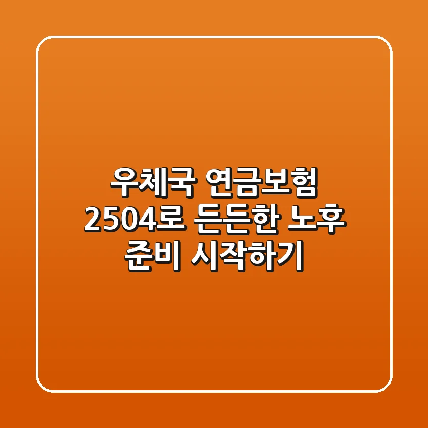 우체국 연금보험 2504로 든든한 노후 준비 시작하기