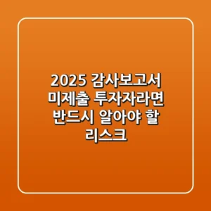 2025 감사보고서 미제출, 투자자라면 반드시 알아야 할 리스크!