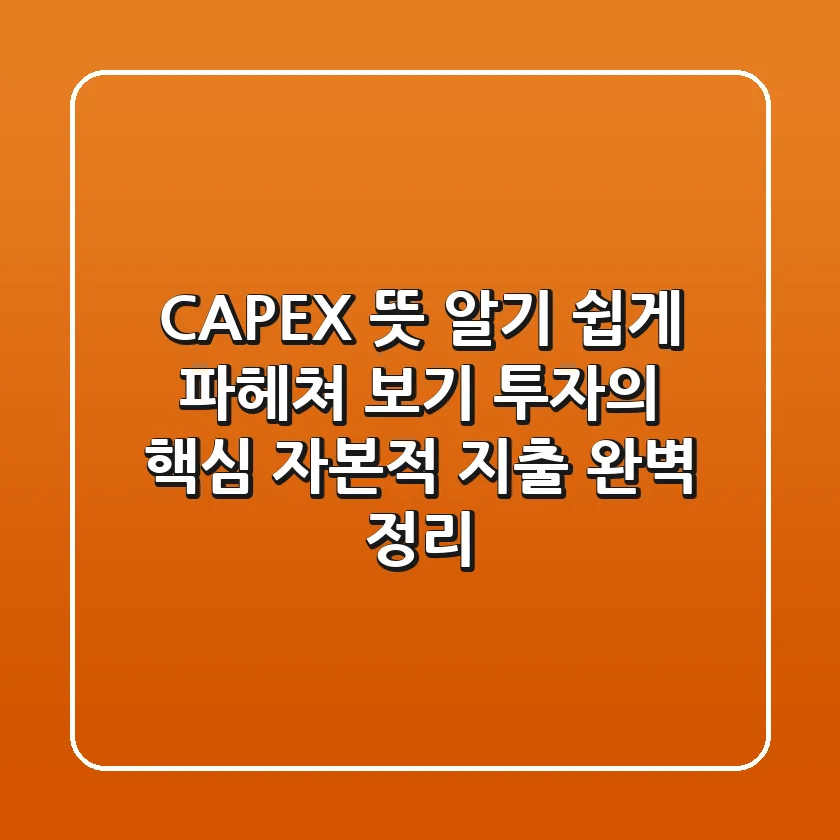 CAPEX 뜻, 알기 쉽게 파헤쳐 보기! 투자의 핵심, 자본적 지출 완벽 정리