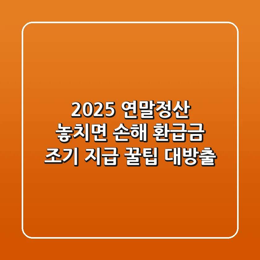 2025 연말정산, 놓치면 손해! 환급금 조기 지급 꿀팁 대방출