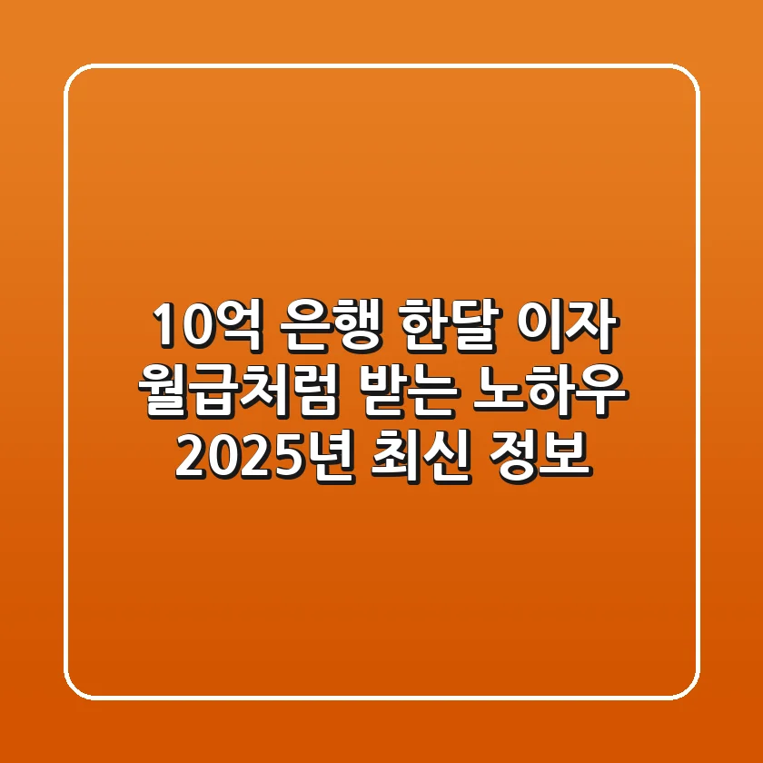 10억 은행 한달 이자: 월급처럼 받는 노하우, 2025년 최신 정보