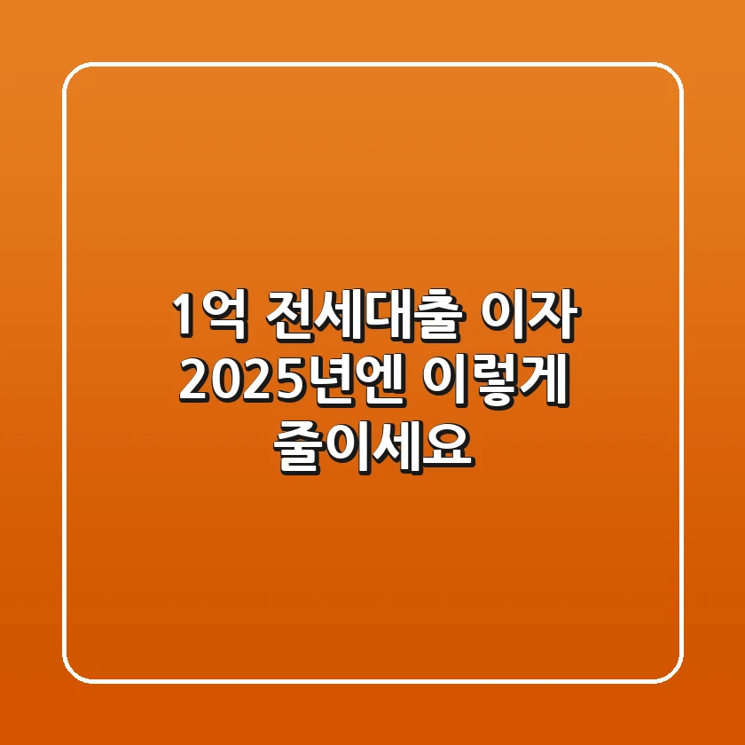 1억 전세대출 이자, 2025년엔 이렇게 줄이세요!