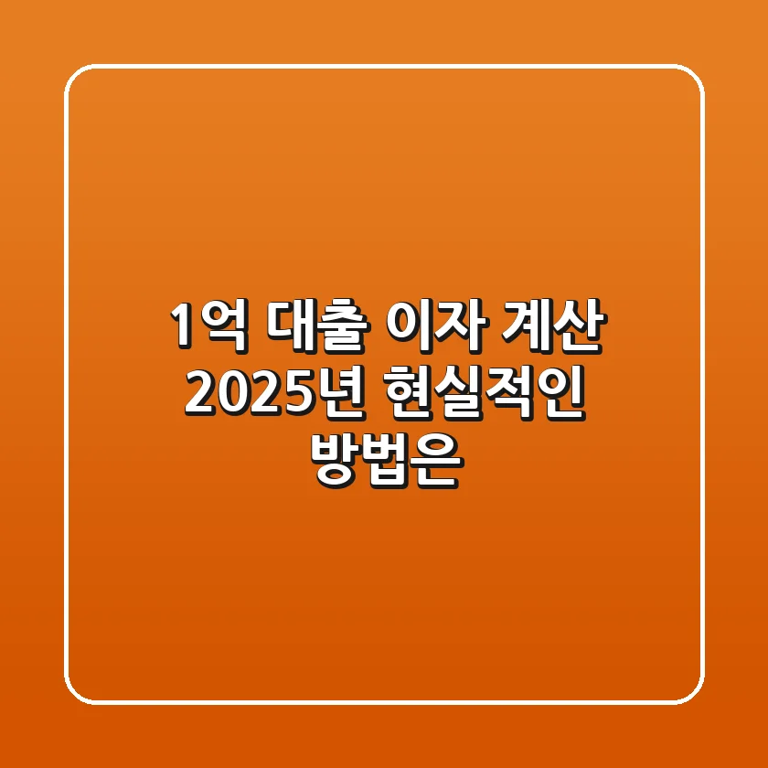1억 대출 이자 계산, 2025년 현실적인 방법은?