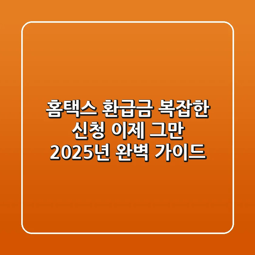 홈택스 환급금, 복잡한 신청 이제 그만! 2025년 완벽 가이드