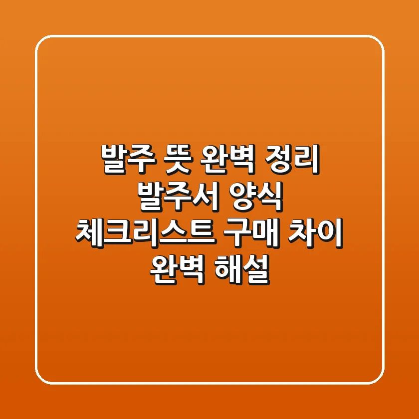 발주 뜻 완벽 정리: 발주서 양식, 체크리스트, 구매 차이 완벽 해설