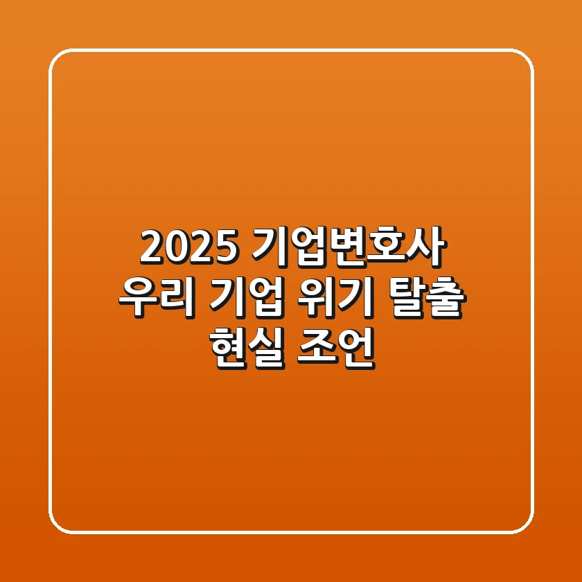 2025 기업변호사, 우리 기업 위기 탈출 현실 조언