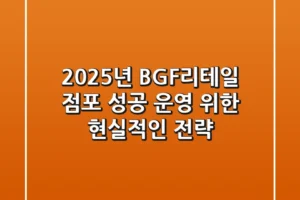 2025년 BGF리테일 점포, 성공 운영 위한 현실적인 전략