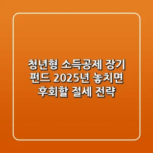 청년형 소득공제 장기 펀드: 2025년, 놓치면 후회할 절세 전략