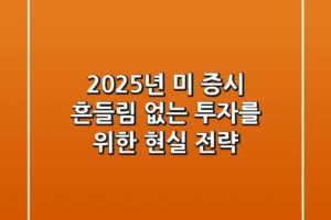 2025년 미 증시, 흔들림 없는 투자를 위한 현실 전략