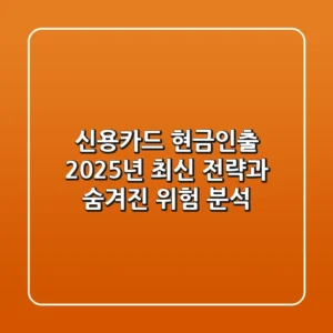 신용카드 현금인출, 2025년 최신 전략과 숨겨진 위험 분석