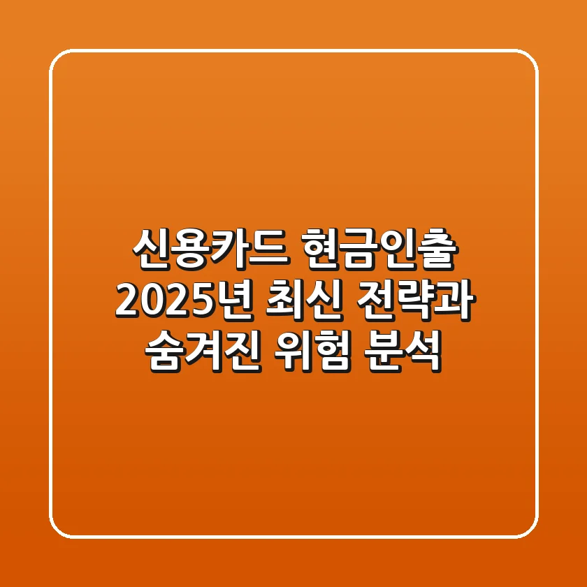 신용카드 현금인출, 2025년 최신 전략과 숨겨진 위험 분석