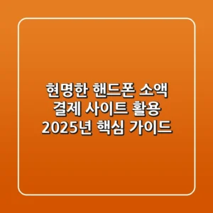 현명한 핸드폰 소액 결제 사이트 활용: 2025년 핵심 가이드