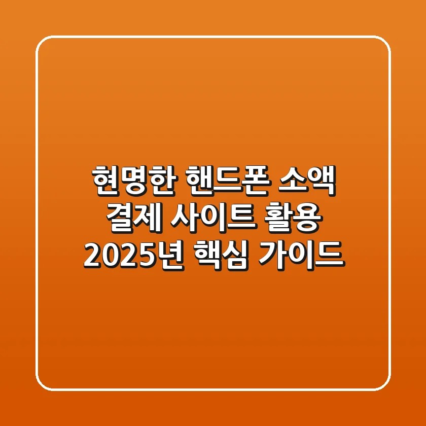 현명한 핸드폰 소액 결제 사이트 활용: 2025년 핵심 가이드