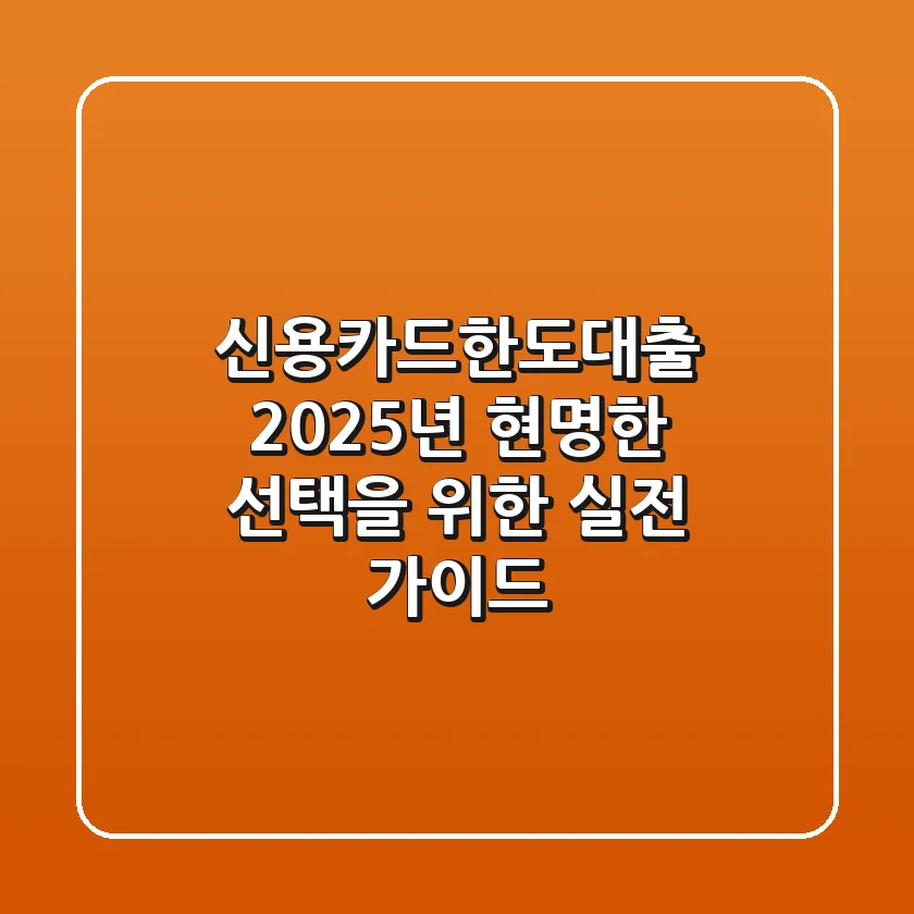 신용카드한도대출, 2025년 현명한 선택을 위한 실전 가이드
