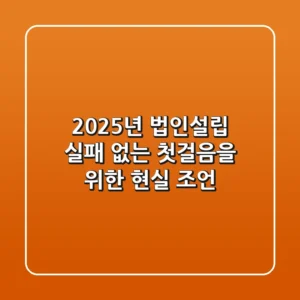 2025년 법인설립, 실패 없는 첫걸음을 위한 현실 조언