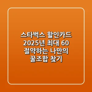 스타벅스 할인카드 2025년, 최대 60% 절약하는 나만의 꿀조합 찾기