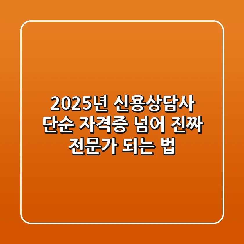 2025년 신용상담사, 단순 자격증 넘어 진짜 전문가 되는 법