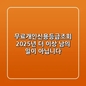 무료개인신용등급조회: 2025년, 더 이상 남의 일이 아닙니다!