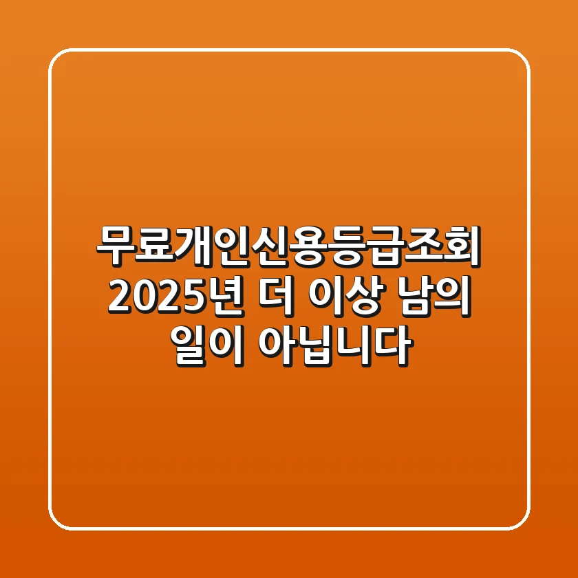 무료개인신용등급조회: 2025년, 더 이상 남의 일이 아닙니다!