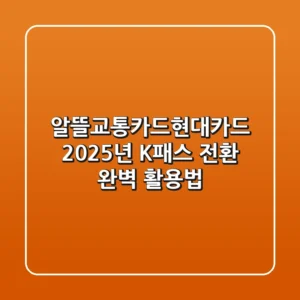 알뜰교통카드현대카드, 2025년 K-패스 전환 완벽 활용법