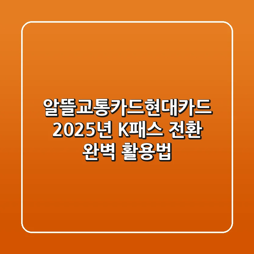알뜰교통카드현대카드, 2025년 K-패스 전환 완벽 활용법