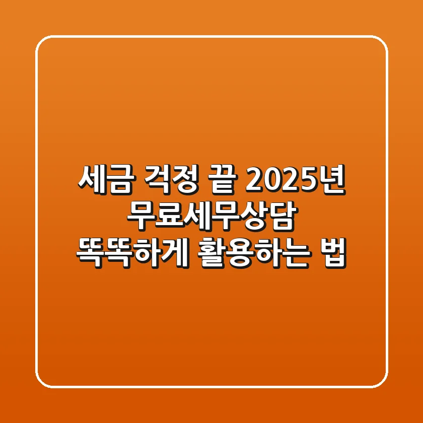 세금 걱정 끝! 2025년 무료세무상담, 똑똑하게 활용하는 법
