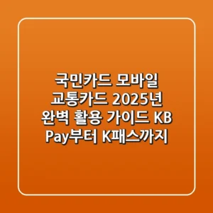 국민카드 모바일 교통카드 2025년 완벽 활용 가이드: KB Pay부터 K-패스까지!