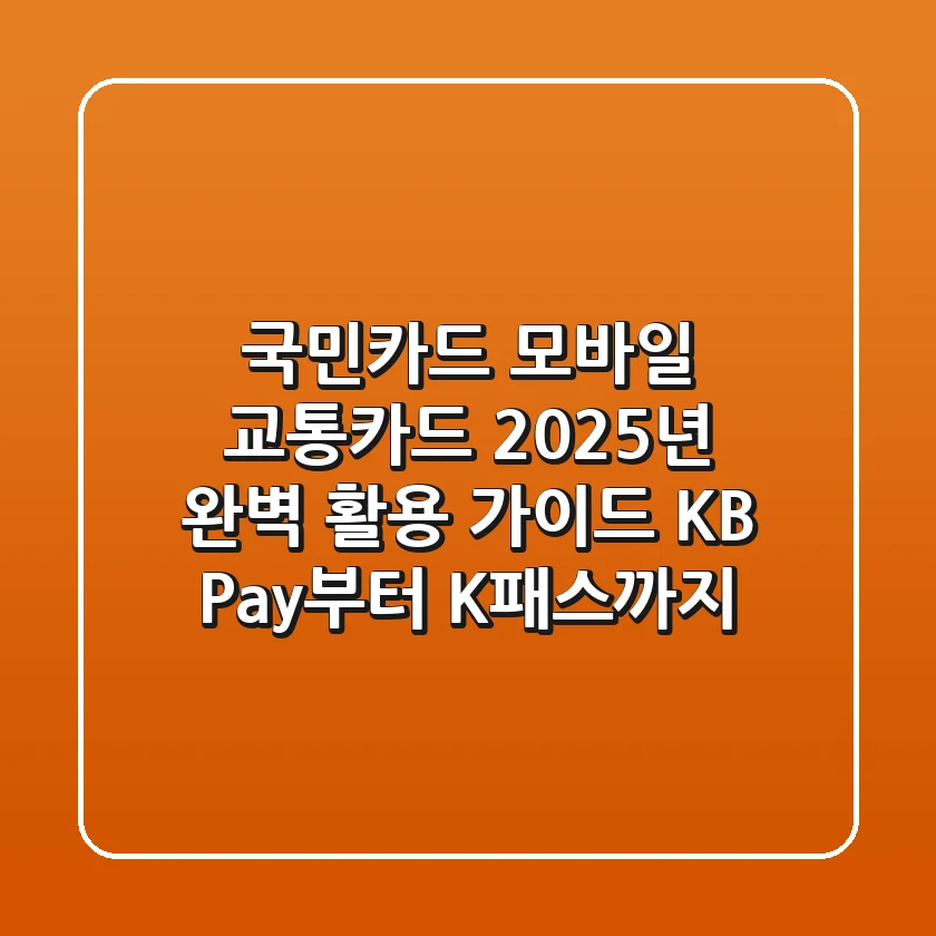 국민카드 모바일 교통카드 2025년 완벽 활용 가이드: KB Pay부터 K-패스까지!