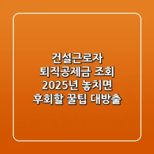 건설근로자 퇴직공제금 조회, 2025년 놓치면 후회할 꿀팁 대방출!