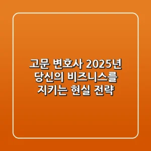 고문 변호사, 2025년 당신의 비즈니스를 지키는 현실 전략