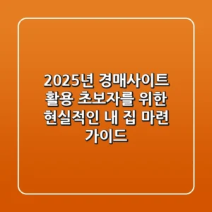 2025년 경매사이트 활용: 초보자를 위한 현실적인 내 집 마련 가이드