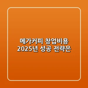 메가커피 창업비용, 2025년 성공 전략은?