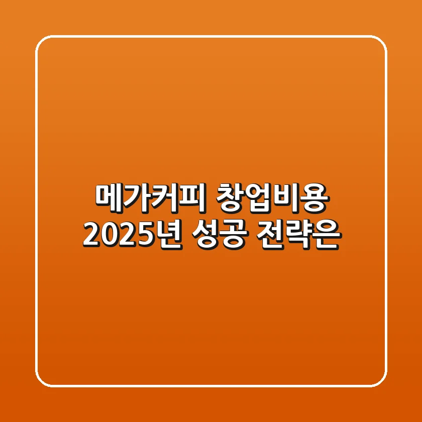 메가커피 창업비용, 2025년 성공 전략은?