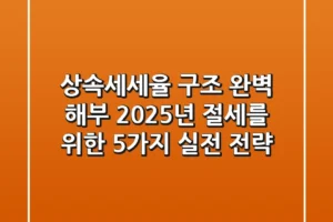 상속세세율 구조 완벽 해부: 2025년 절세를 위한 5가지 실전 전략