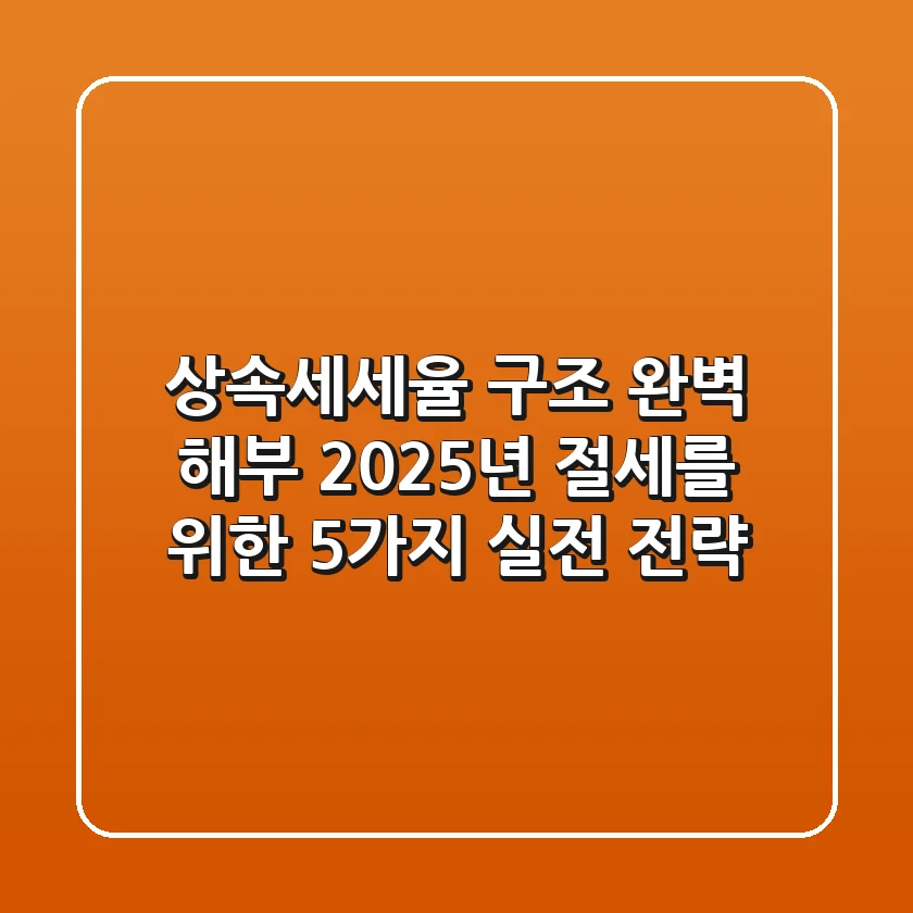 상속세세율 구조 완벽 해부: 2025년 절세를 위한 5가지 실전 전략