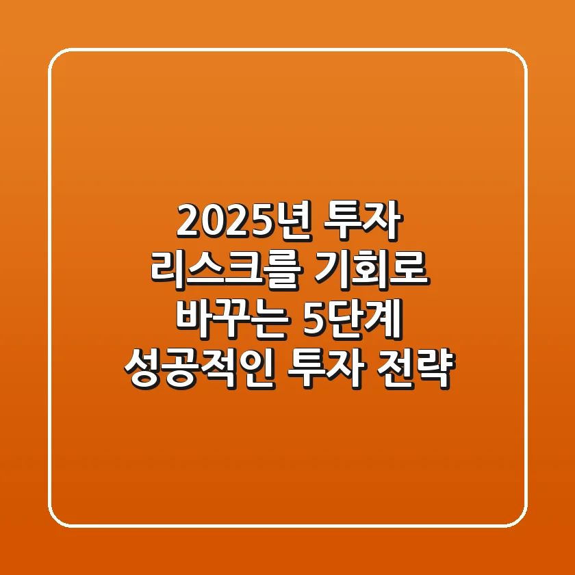 "2025년 투자, 리스크를 기회로 바꾸는 5단계 성공적인 투자 전략"