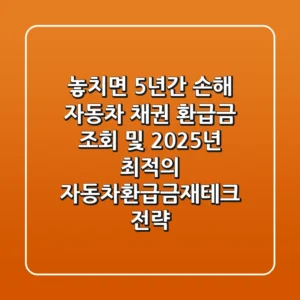 "놓치면 5년간 손해", 자동차 채권 환급금 조회 및 2025년 최적의 자동차환급금재테크 전략