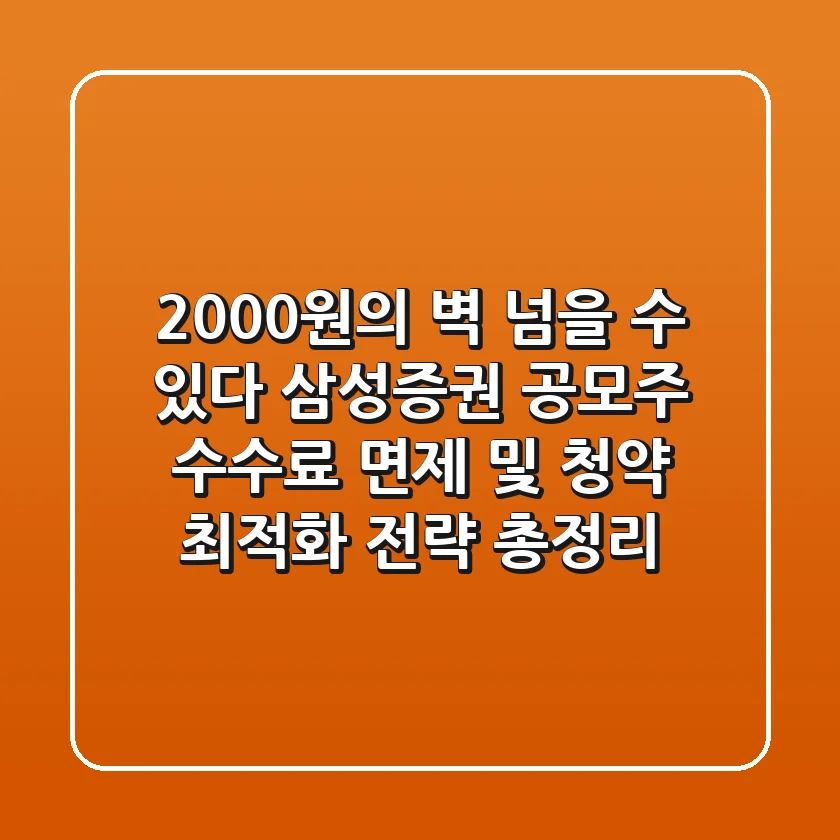 "2,000원의 벽, 넘을 수 있다" 삼성증권 공모주 수수료 면제 및 청약 최적화 전략 총정리